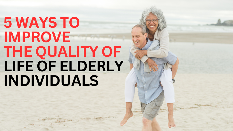 5 WAYS TO IMPROVE THE QUALITY OF LIFE OF ELDERLY INDIVIDUALS