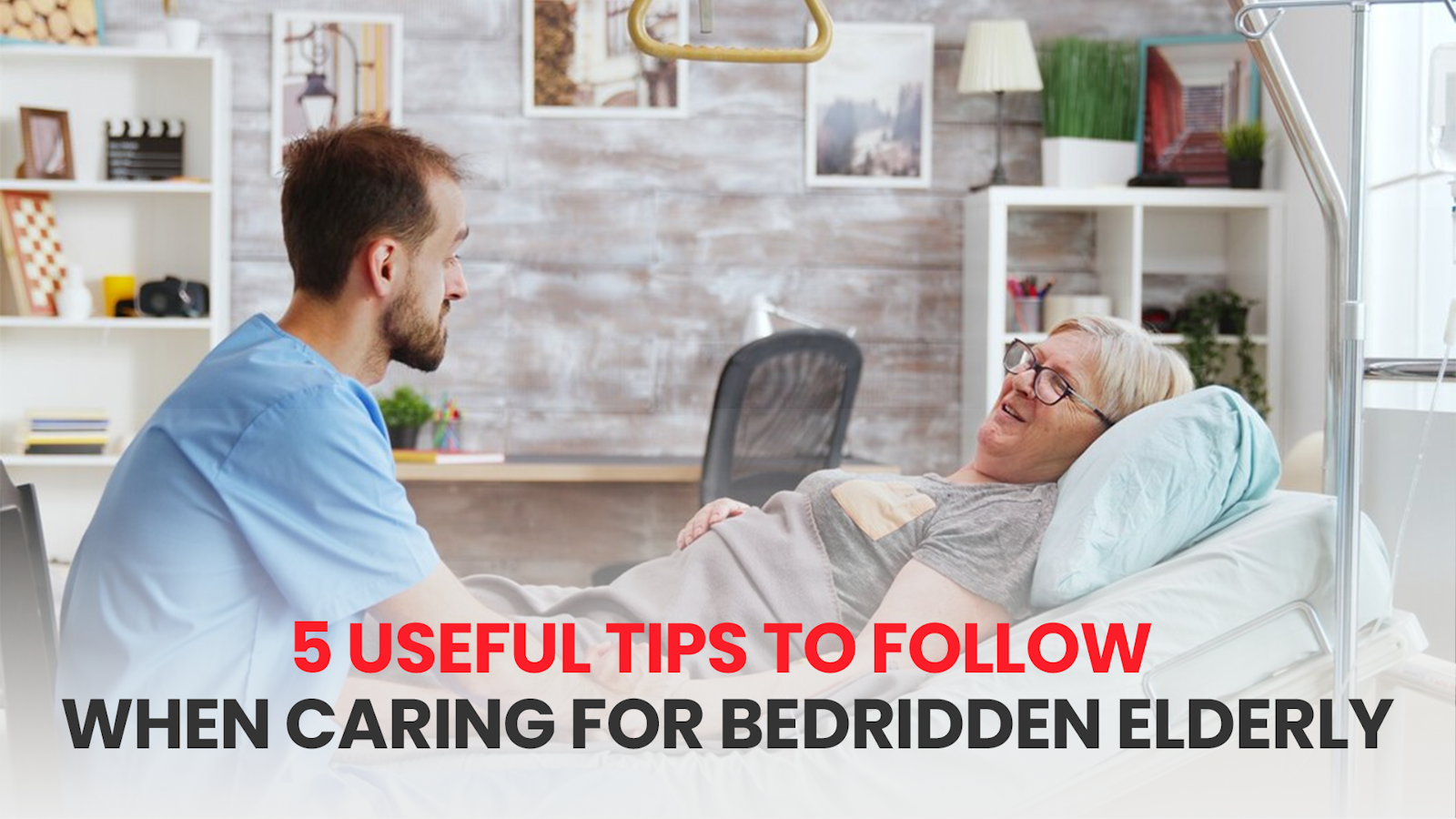 5 USEFUL TIPS TO FOLLOW WHEN CARING FOR BEDRIDDEN ELDERLY