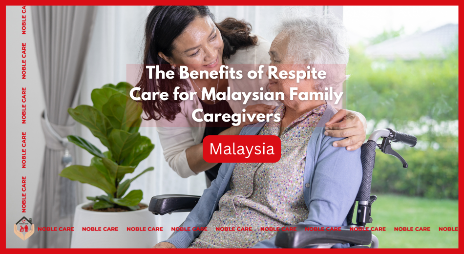 The Benefits of Respite Care for Malaysian Family Caregivers